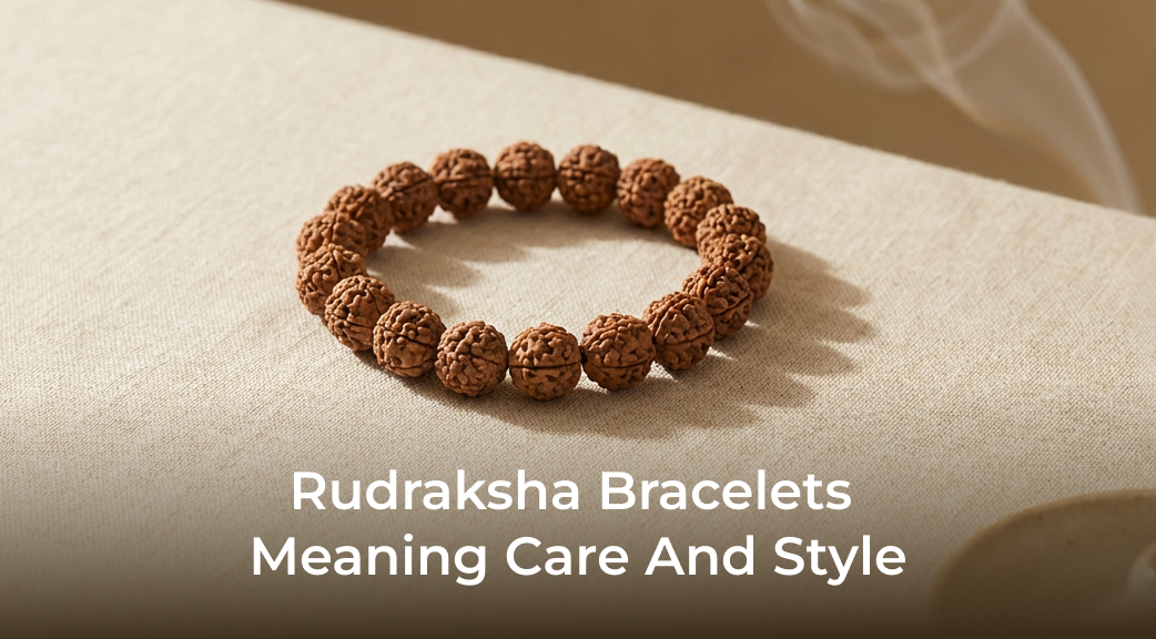 A Simple Guide to Rudraksha Bracelets: Meaning, Care and Style